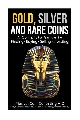 Gold, Silver and Rare Coins A Complete Guider To Finding - Buying - Selling - Investing: Plus ... Coin Collecting A - Z Gold, Silver & Rare Coins Are - Sasha Sommer