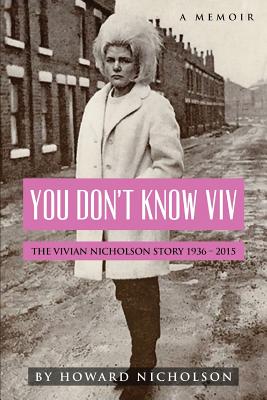 You Don't Know Viv: The Vivian Nicholson Story 1936 - 2015 - Howard Nicholson