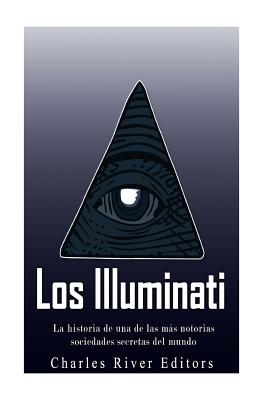Los Illuminati: la historia de una de las más notorias sociedades secretas del mundo - Charles River Editors