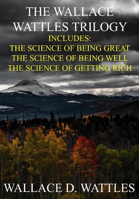 The Wallace Wattles Trilogy: The Science of Being Great, The Science of Being Well, The Science of Getting Rich (Includes Access to free Audiobooks - Wallace D. Wattles