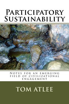 Participatory Sustainability: Notes for an emerging field of civilizational engagement - Tom Atlee
