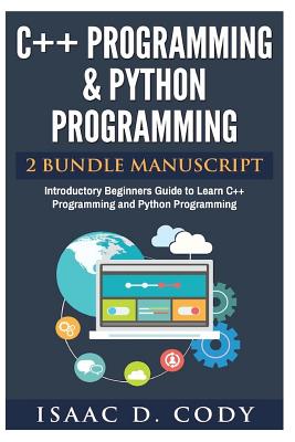 C++ and Python Programming 2 Bundle Manuscript Introductory Beginners Guide to Learn C++ Programming and Python Programming - Isaac D. Cody