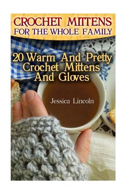 Crochet Mittens For The Whole Family: 20 Warm And Pretty Crochet Mittens And Gloves: (Crochet Hook A, Crochet Accessories, Crochet Patterns, Crochet B - Jessica Lincoln