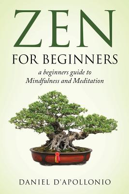 Zen: Zen For Beginners a beginners guide to Mindfulness and Meditation - Daniel D'apollonio