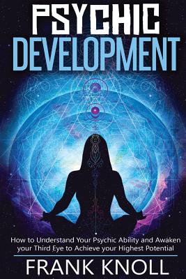 Psychic: Psychic Development: The Complete Psychic Development for Beginners: Psychic Development: How to Understand You Psychi - Frank Knoll
