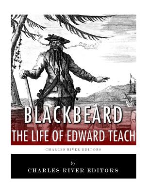 Blackbeard: The Life and Legacy of History's Most Famous Pirate - Charles River Editors