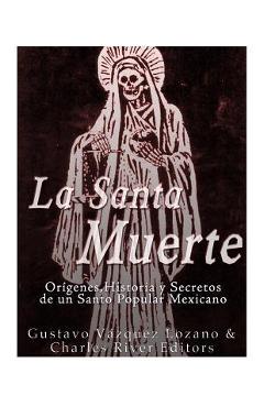 Coperta cărții 'La Santa Muerte: Origenes, Historia y Secretos de un Santo Popular Mexicano - Gustavo Vazquez Lozano'