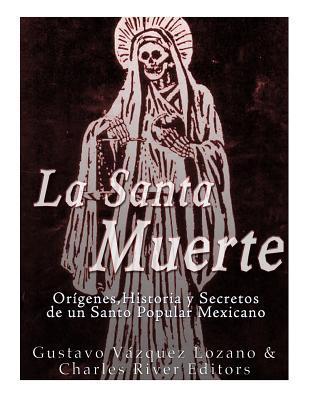 Coperta cărții 'La Santa Muerte: Origenes, Historia y Secretos de un Santo Popular Mexicano - Gustavo Vazquez Lozano'