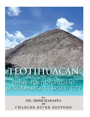 Teotihuacan: The History of Ancient Mesoamerica's Largest City - Charles River Editors