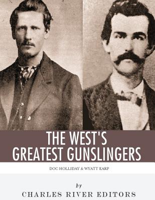 Wyatt Earp & Doc Holliday: The West's Greatest Gunslingers - Charles River Editors
