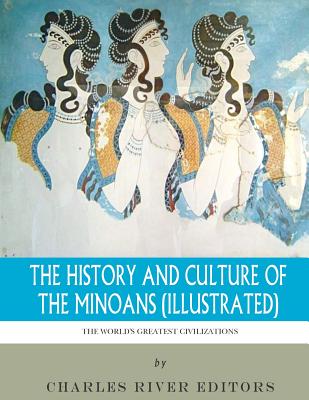 The World's Greatest Civilizations: The History and Culture of the Minoans (Illustrated) - Charles River Editors
