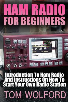 Ham Radio For Beginners: Introduction To Ham Radio And Instrustions On How To Start Your Own Radio Station: (Survival Communication, Self Relia - Tom Wolford