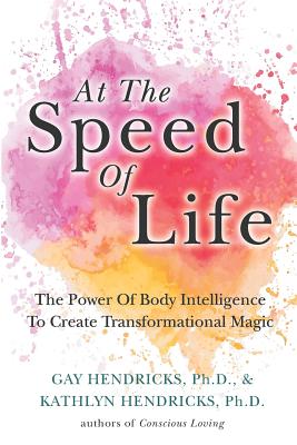 At The Speed Of Life: The Power Of Body Intelligence To Create Transformational Magic - Kathlyn Hendricks