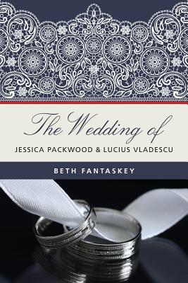 The Wedding of Jessica Packwood and Lucius Vladescu - Beth Fantaskey