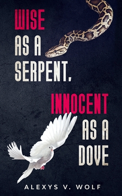Wise as a Serpent, Innocent as a Dove - Alexys V. Wolf