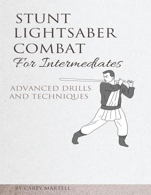 Stunt Lightsaber Combat for Intermediates: Advanced Drills and Techniques - Carey Martell