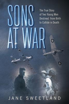 Sons at War: The True Story of Two Young Men Destined from Birth to Collide in Death - Jane Sweetland