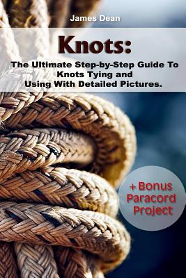 Knots: The Ultimate Step-by-Step Guide To Knots Tying and Using With Detailed Pictures+Bonus Paracord Project: (Craft Busines - James Dean