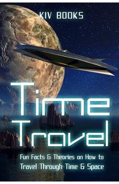 Poza produsului Time Travel: Fun Facts & Theories on How to Travel Through Time & Space - Kiv Books