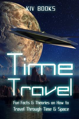 Coperta cărții 'Time Travel: Fun Facts & Theories on How to Travel Through Time & Space - Kiv Books'