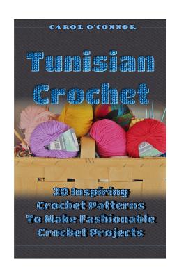 Tunisian Crochet: 20 Inspiring Crochet Patterns To Make Fashionable Crochet Projects: (Crochet For The Home, Crochet In One Day, Crochet - Carol O'connor