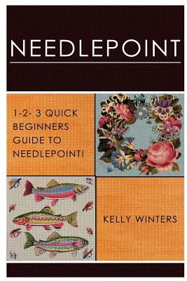 Needlepoint: 1-2-3 Quick Beginner's Guide to Needlepoint! - Kelly Winters