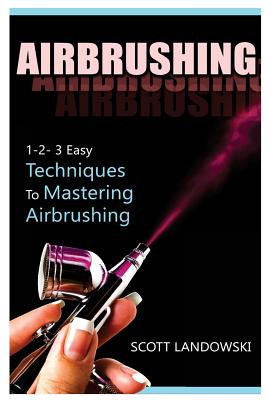 Airbrushing: 1-2-3 Easy Techniques to Mastering Airbrushing - Scott Landowski