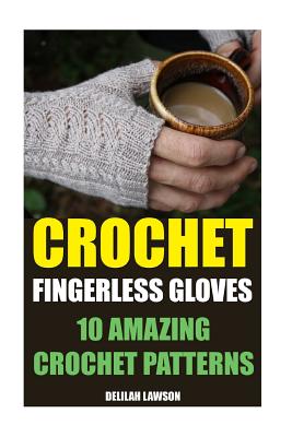 Crochet Fingerless Gloves: 10 Amazing Crochet Patterns - Delilah Lawson