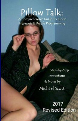 Pillow Talk - A Comprehensive Guide To Erotic Hypnosis & Relyfe Programming: 2018 Revised Edition - Michael Scott