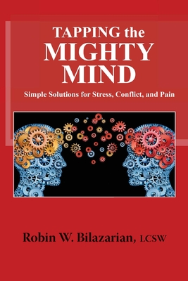 Tapping the Mighty Mind: Simple Solutions for Stress, Conflict, and Pain - Robin W. Bilazarian Lcsw