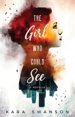 The Girl Who Could See: A Novella - Kara Swanson