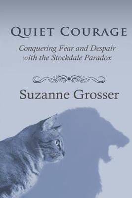 Quiet Courage: Conquering Fear and Despair with the Stockdale Paradox - Suzanne Grosser