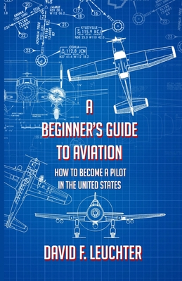 A Beginner's Guide to Aviation: How to Become a Pilot in the United States - David F. Leuchter