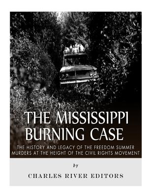 The Mississippi Burning Case: The History and Legacy of the Freedom Summer Murders at the Height of the Civil Rights Movement - Charles River Editors