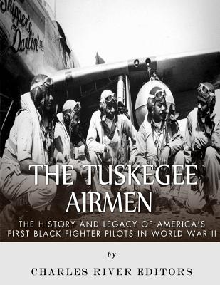 The Tuskegee Airmen: The History and Legacy of America's First Black Fighter Pilots in World War II - Charles River Editors