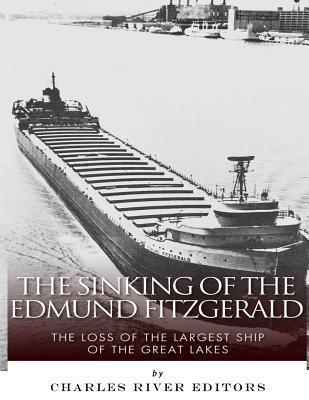 The Sinking of the Edmund Fitzgerald: The Loss of the Largest Ship on the Great Lakes - Charles River Editors
