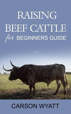 Raising Beef Cattle For Beginner's Guide - Carson Wyatt