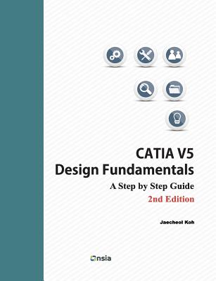 CATIA V5 Design Fundamentals - 2nd Edition: A Step by Step Guide - Jaecheol Koh
