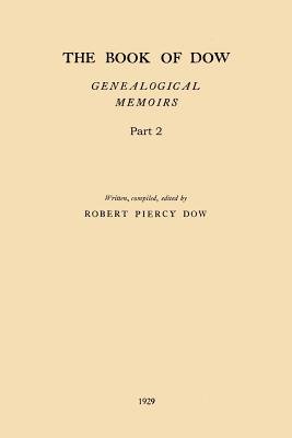 The Book of Dow - Part 2: Genealogical Memoirs of the Descendants of Henry Dow 1637, Thomas Dow 1639 and others of the name, immigrants to Ameri - Robert Piercy Dow