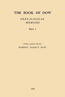 The Book of Dow - Part 1: Genealogical Memoirs of the Descendants of Henry Dow 1637, Thomas Dow 1639 and others of the name, immigrants to Ameri - Robert Piercy Dow