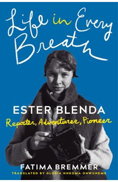 Poza produsului Life in Every Breath: Ester Blenda: Reporter, Adventurer, Pioneer - Fatima Bremmer