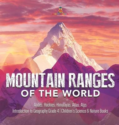 Mountain Ranges of the World: Andes, Rockies, Himalayas, Atlas, Alps Introduction to Geography Grade 4 Children's Science & Nature Books - Baby Professor