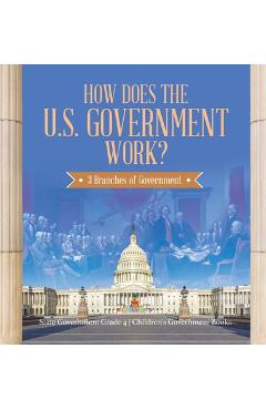 Coperta cărții 'How Does the U.S. Government Work?: 3 Branches of Government State Government Grade 4 Children's Government Books -'