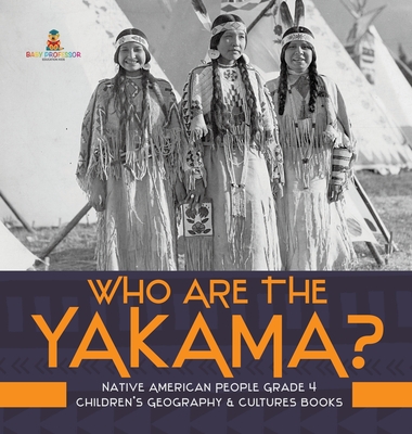 Who Are the Yakama? Native American People Grade 4 Children's Geography & Cultures Books - Baby Professor