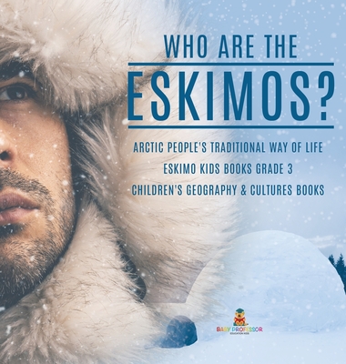 Who are the Eskimos? Arctic People's Traditional Way of Life Eskimo Kids Books Grade 3 Children's Geography & Cultures Books - Baby Professor