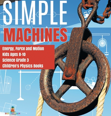 Simple Machines Energy, Force and Motion Kids Ages 8-10 Science Grade 3 Children's Physics Books - Baby Professor