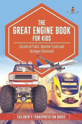 The Great Engine Book for Kids: Secrets of Trains, Monster Trucks and Airplanes Discussed Children's Transportation Books - Baby Professor