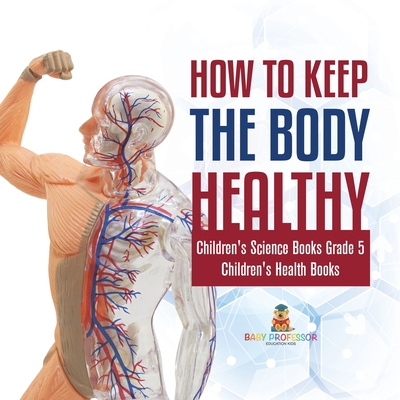 How to Keep the Body Healthy Children's Science Books Grade 5 Children's Health Books - Baby Professor