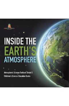 Coperta cărții 'Inside the Earth's Atmosphere Atmospheric Science Textbook Grade 5 Children's Science Education Books - Baby Professor'