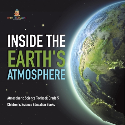 Inside the Earth's Atmosphere Atmospheric Science Textbook Grade 5 Children's Science Education Books - Baby Professor